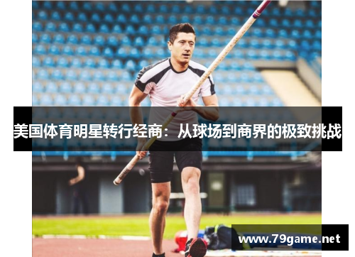 美国体育明星转行经商：从球场到商界的极致挑战