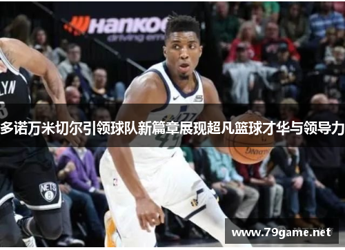 多诺万米切尔引领球队新篇章展现超凡篮球才华与领导力