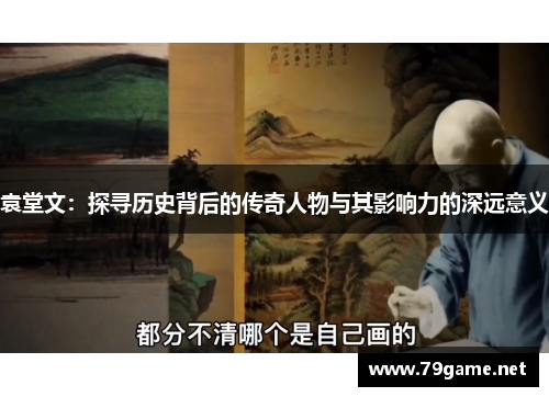 袁堂文：探寻历史背后的传奇人物与其影响力的深远意义