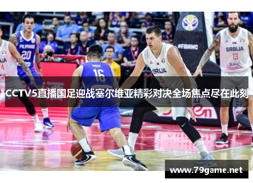 CCTV5直播国足迎战塞尔维亚精彩对决全场焦点尽在此刻