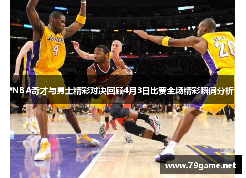 NBA奇才与勇士精彩对决回顾4月3日比赛全场精彩瞬间分析
