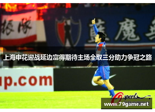 上海申花迎战延边富得期待主场全取三分助力争冠之路