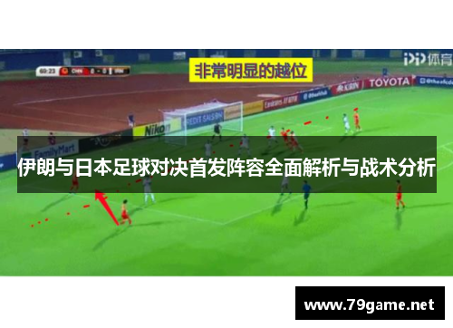 伊朗与日本足球对决首发阵容全面解析与战术分析