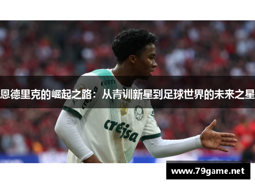 恩德里克的崛起之路：从青训新星到足球世界的未来之星