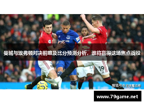 曼城与埃弗顿对决前瞻及比分预测分析，谁将赢得这场焦点战役