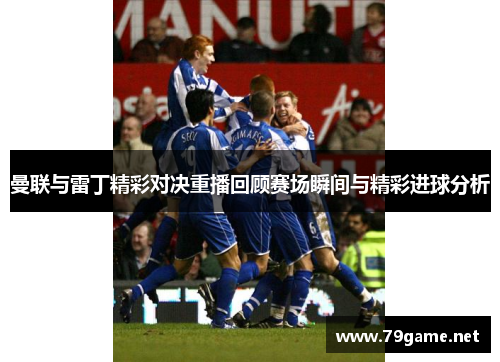 曼联与雷丁精彩对决重播回顾赛场瞬间与精彩进球分析