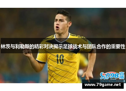 林茨与利勒斯的精彩对决揭示足球战术与团队合作的重要性