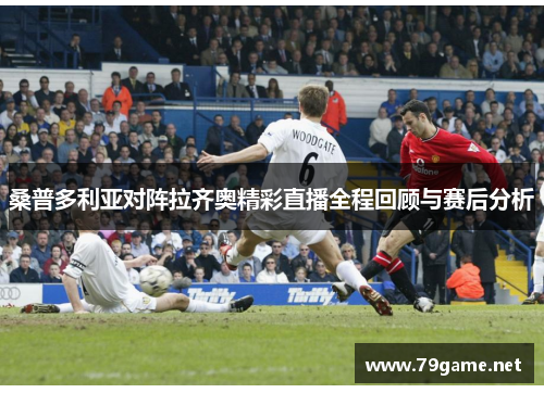 桑普多利亚对阵拉齐奥精彩直播全程回顾与赛后分析